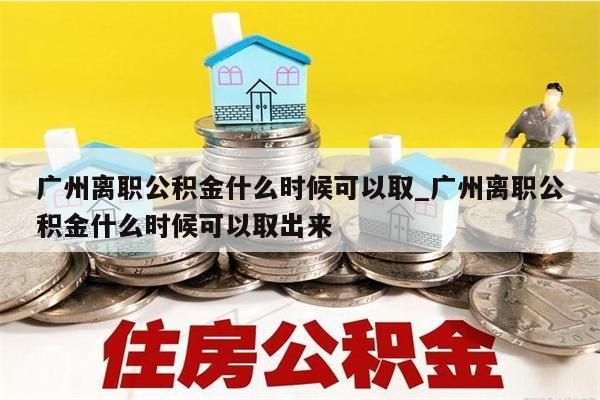 广州离职公积金什么时候可以取_广州离职公积金什么时候可以取出来